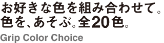 お好きな色を組み合わせて。色を、あそぶ。全20色。Grip Color Choice